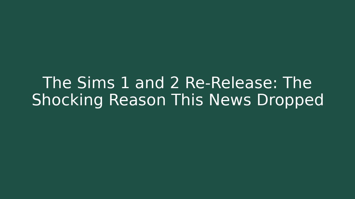 The Sims 1 and 2 Re-Release: The Shocking Reason This News Dropped