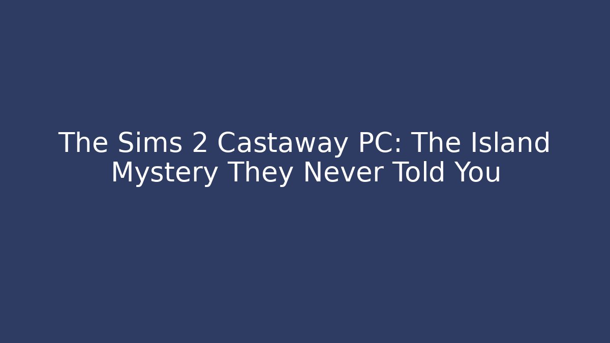 The Sims 2 Castaway PC: The Island Mystery They Never Told You