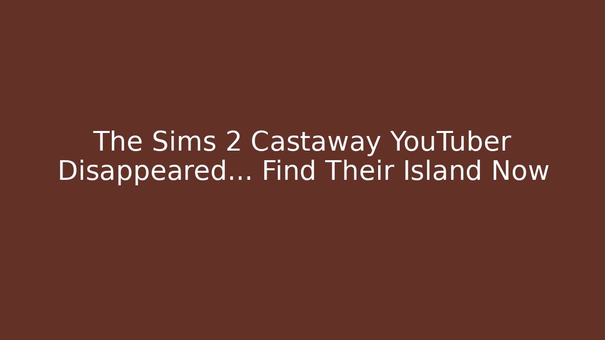 The Sims 2 Castaway YouTuber Disappeared… Find Their Island Now