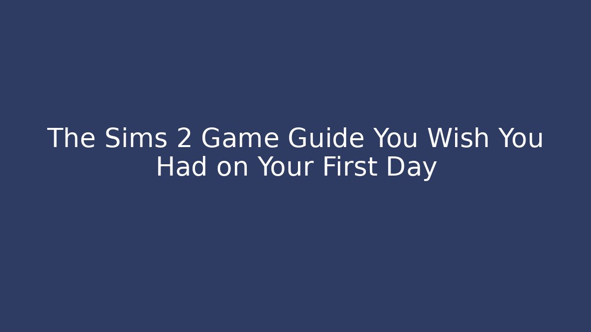 The Sims 2 Game Guide You Wish You Had on Your First Day