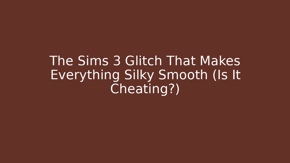 The Sims 3 Glitch That Makes Everything Silky Smooth (Is It Cheating?)