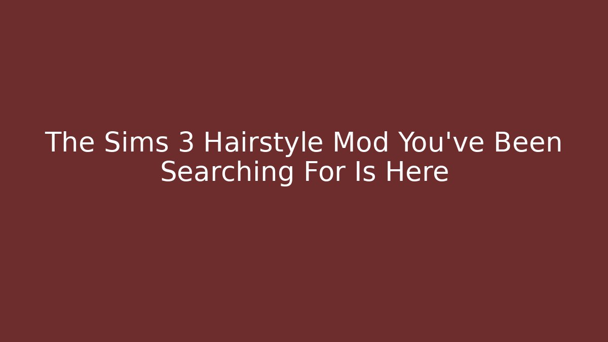 The Sims 3 Hairstyle Mod You’ve Been Searching For Is Here