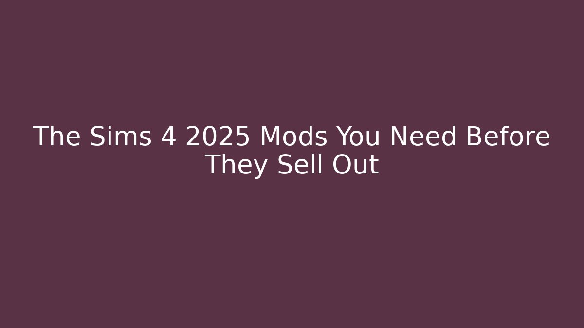 The Sims 4 2025 Mods You Need Before They Sell Out