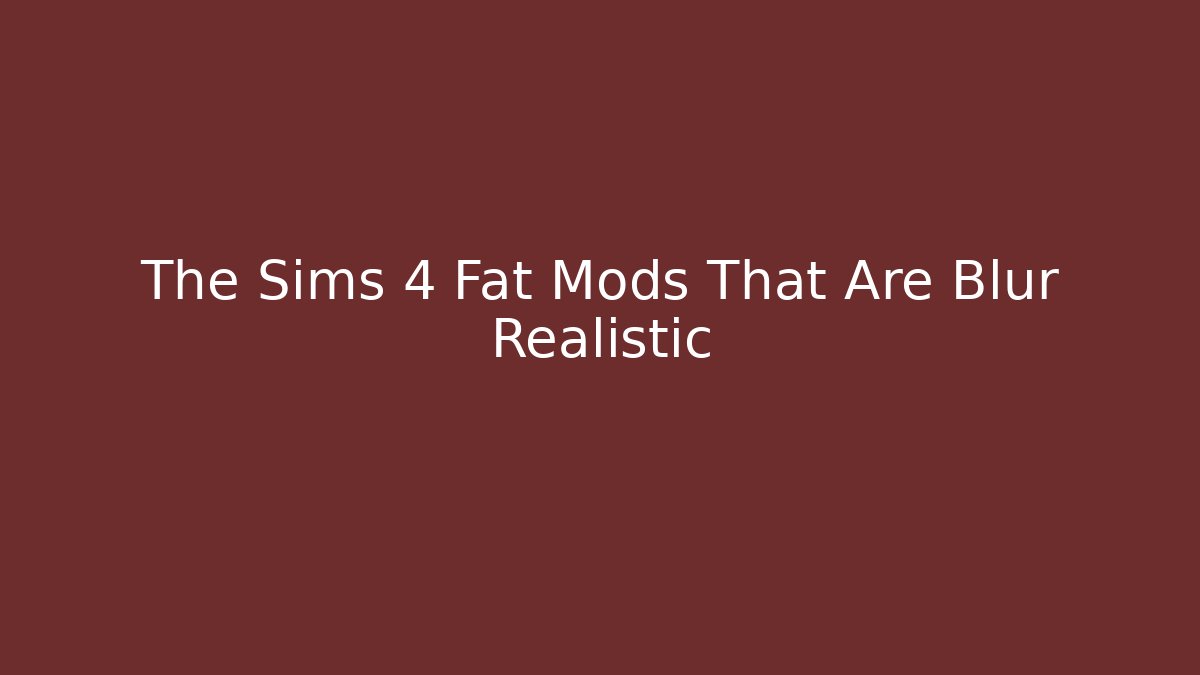 The Sims 4 Fat Mods That Are Blur Realistic