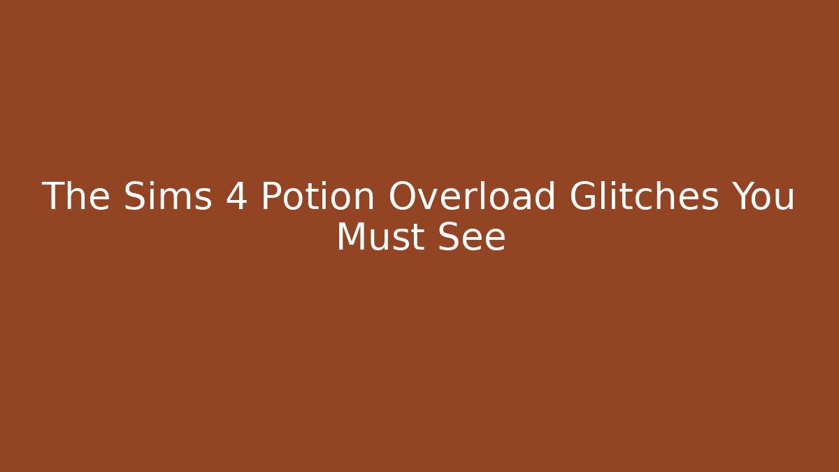 The Sims 4 Potion Overload Glitches You Must See