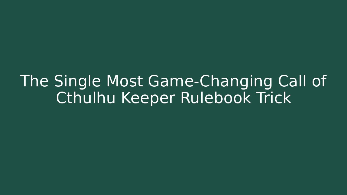 The Single Most Game-Changing Call of Cthulhu Keeper Rulebook Trick