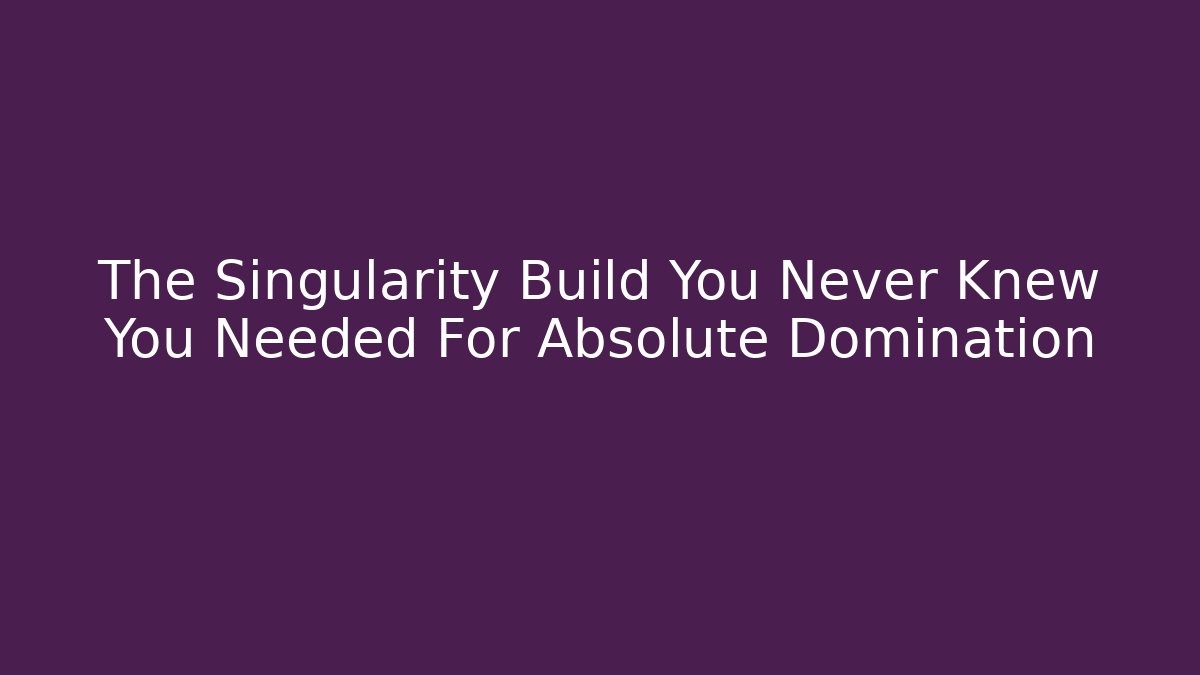The Singularity Build You Never Knew You Needed For Absolute Domination