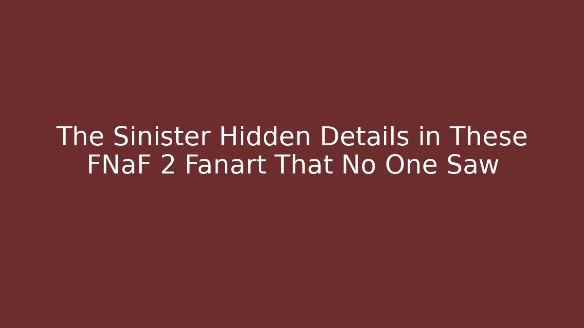 The Sinister Hidden Details in These FNaF 2 Fanart That No One Saw