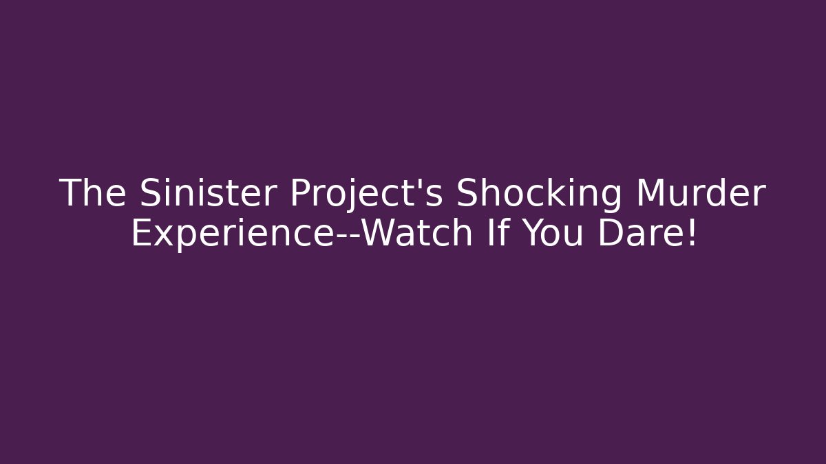 The Sinister Project's Shocking Murder Experience—Watch If You Dare!