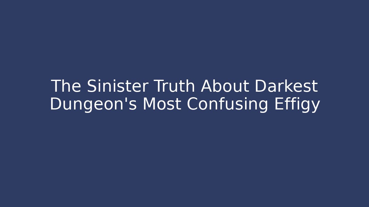 The Sinister Truth About Darkest Dungeon's Most Confusing Effigy