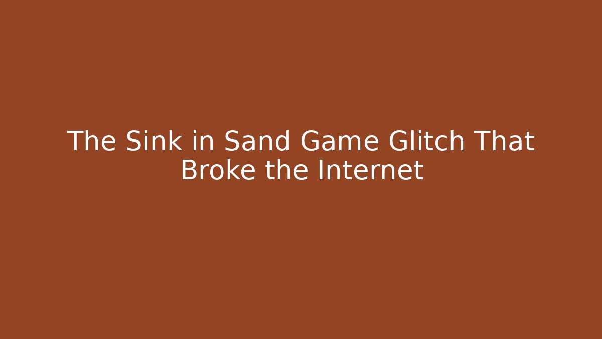 The Sink in Sand Game Glitch That Broke the Internet