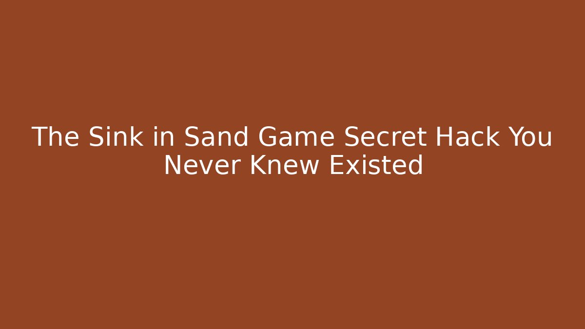 The Sink in Sand Game Secret Hack You Never Knew Existed