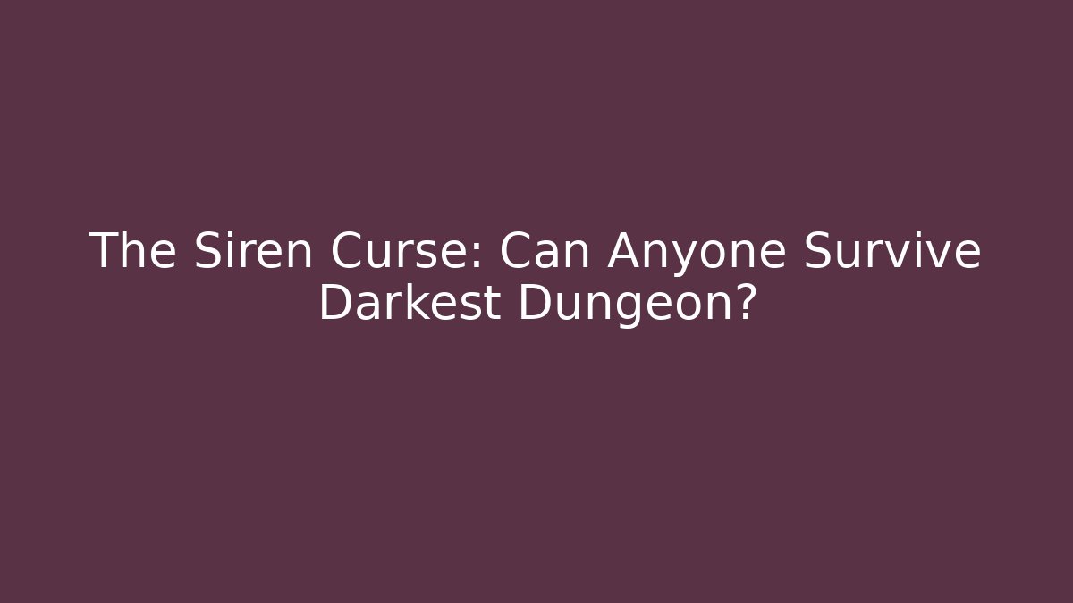 The Siren Curse: Can Anyone Survive Darkest Dungeon?