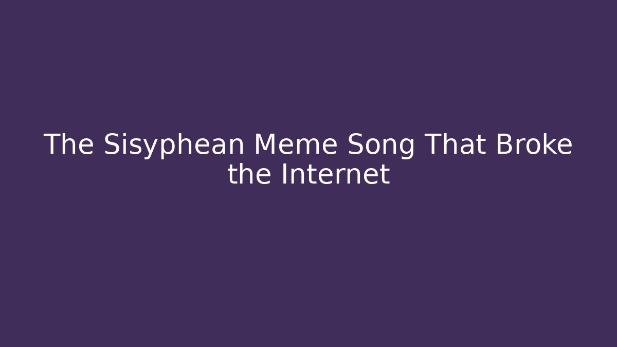 The Sisyphean Meme Song That Broke the Internet