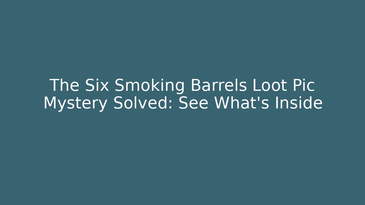 The Six Smoking Barrels Loot Pic Mystery Solved: See What’s Inside