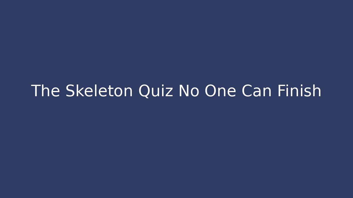 The Skeleton Quiz No One Can Finish