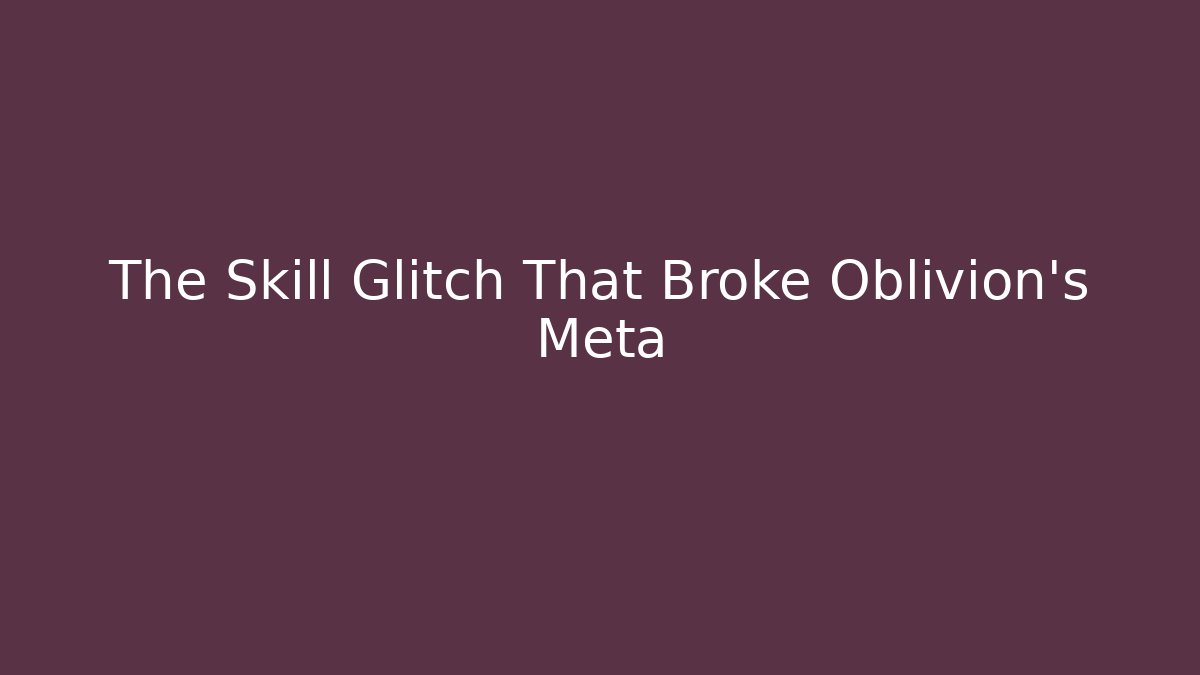 The Skill Glitch That Broke Oblivion’s Meta