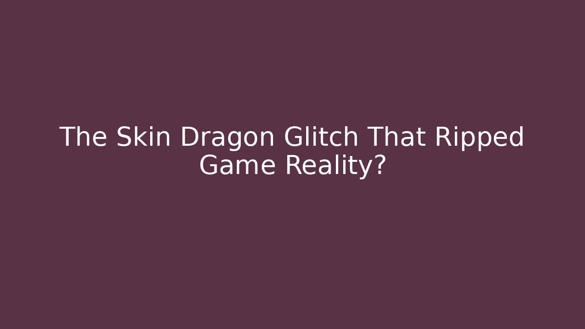 The Skin Dragon Glitch That Ripped Game Reality?