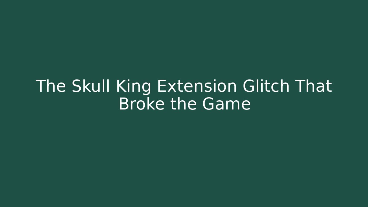 The Skull King Extension Glitch That Broke the Game