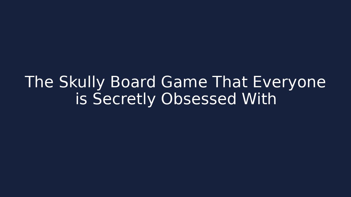 The Skully Board Game That Everyone is Secretly Obsessed With