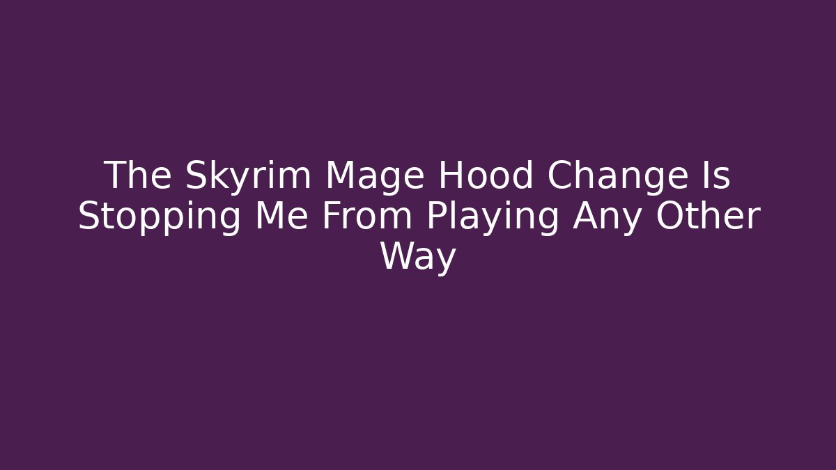 The Skyrim Mage Hood Change Is Stopping Me From Playing Any Other Way