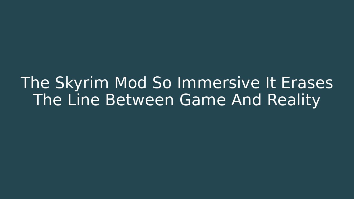 The Skyrim Mod So Immersive It Erases The Line Between Game And Reality