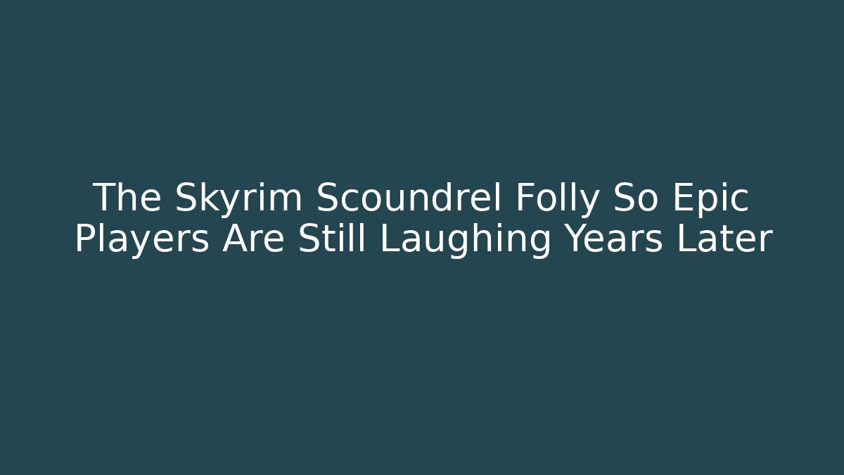 The Skyrim Scoundrel Folly So Epic Players Are Still Laughing Years Later