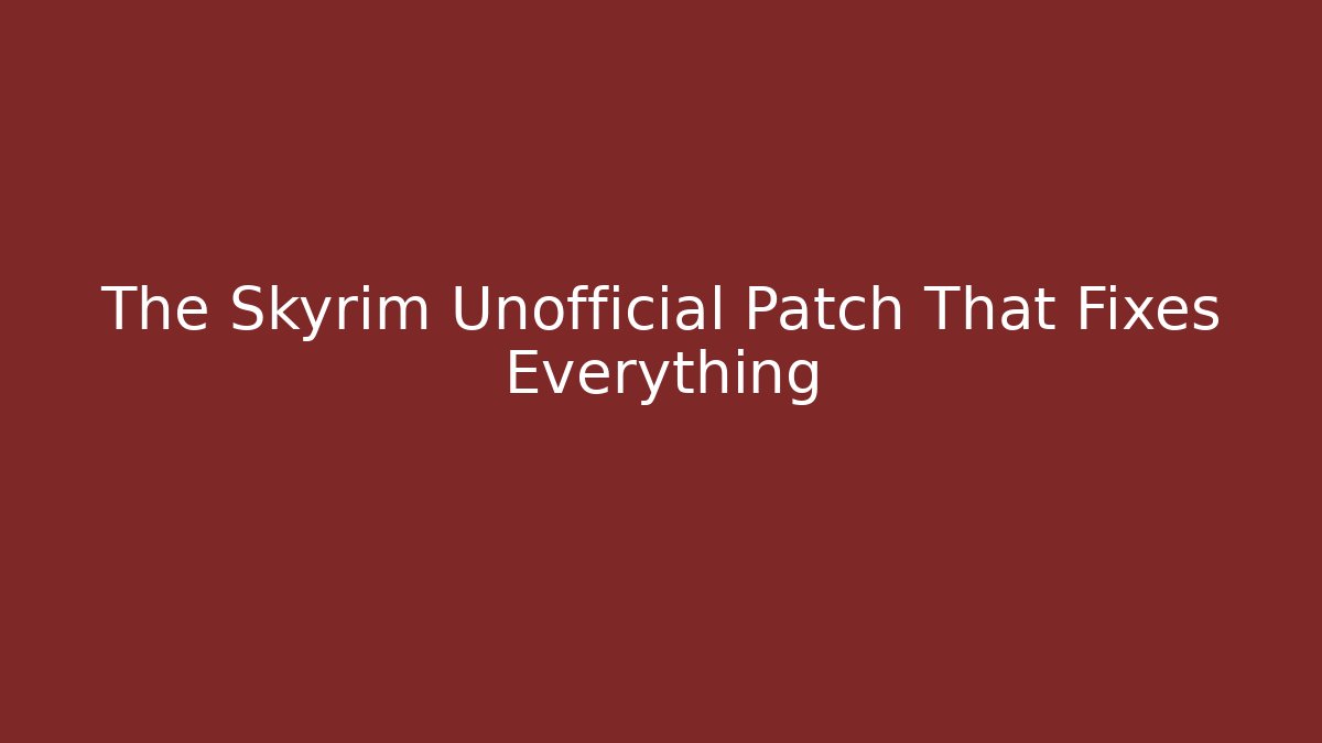 The Skyrim Unofficial Patch That Fixes Everything