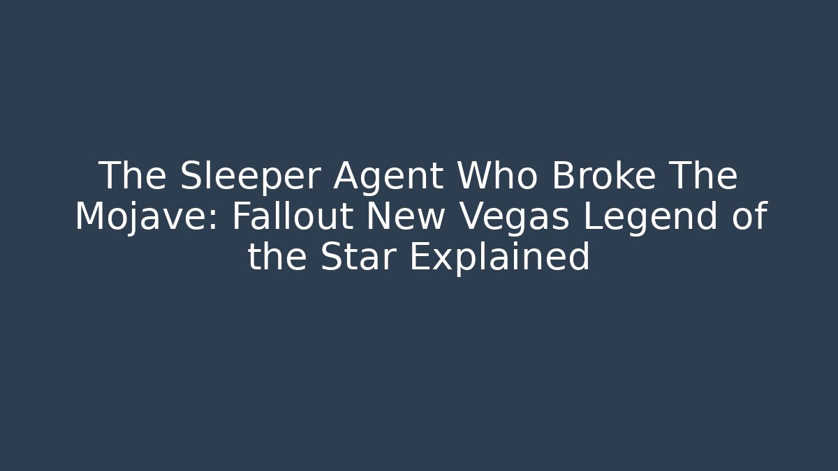 The Sleeper Agent Who Broke The Mojave: Fallout New Vegas Legend of the Star Explained
