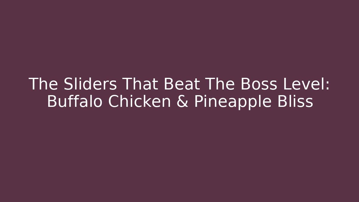 The Sliders That Beat The Boss Level: Buffalo Chicken & Pineapple Bliss