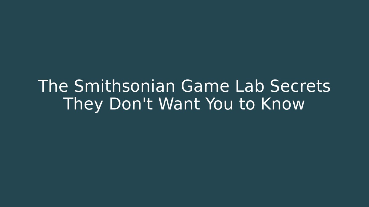 The Smithsonian Game Lab Secrets They Don't Want You to Know