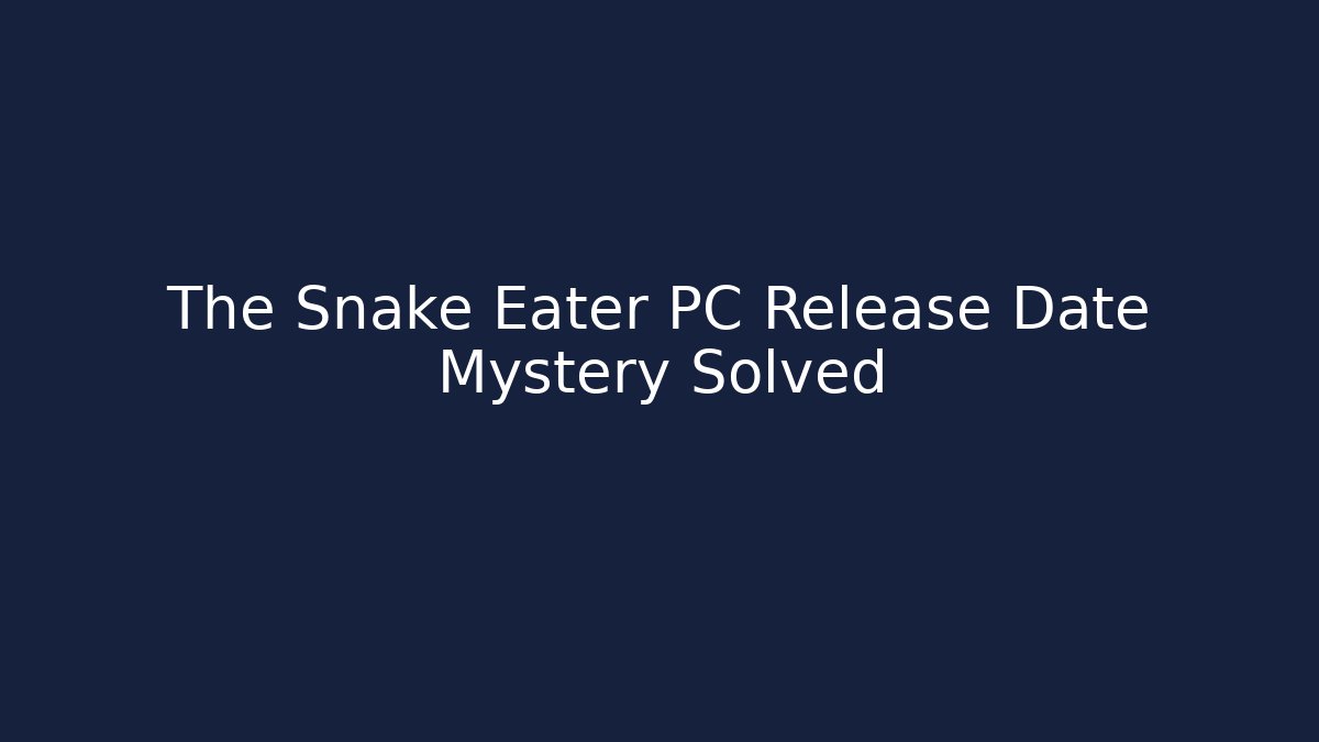 The Snake Eater PC Release Date Mystery Solved