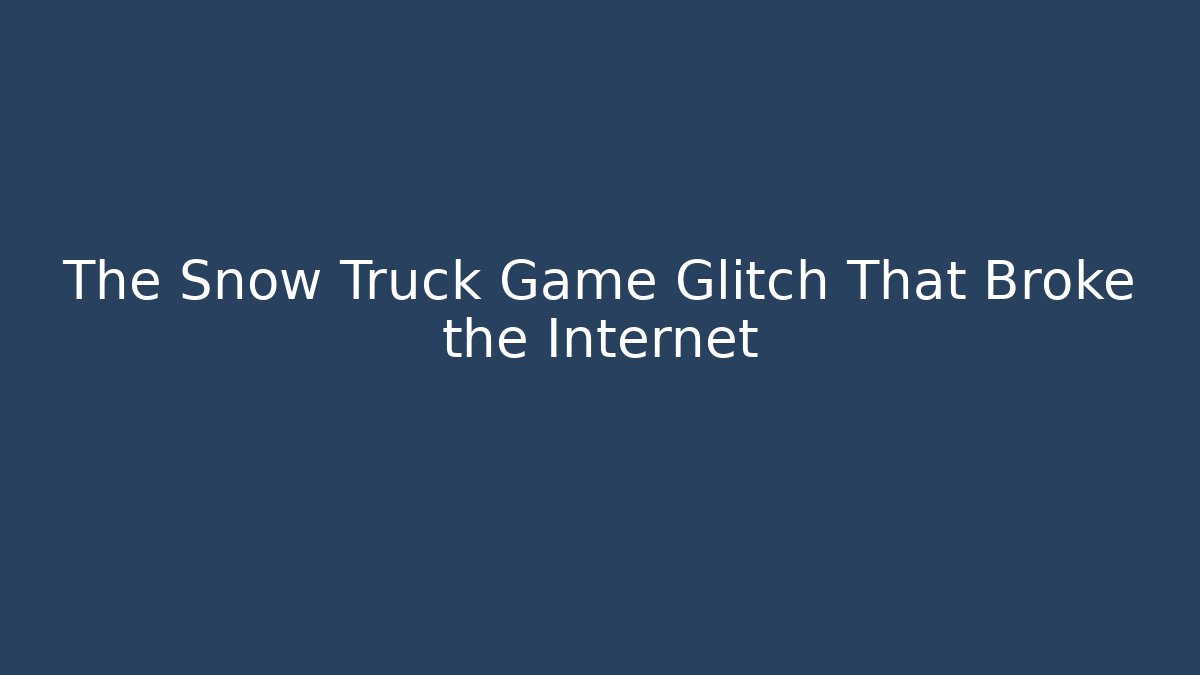 The Snow Truck Game Glitch That Broke the Internet