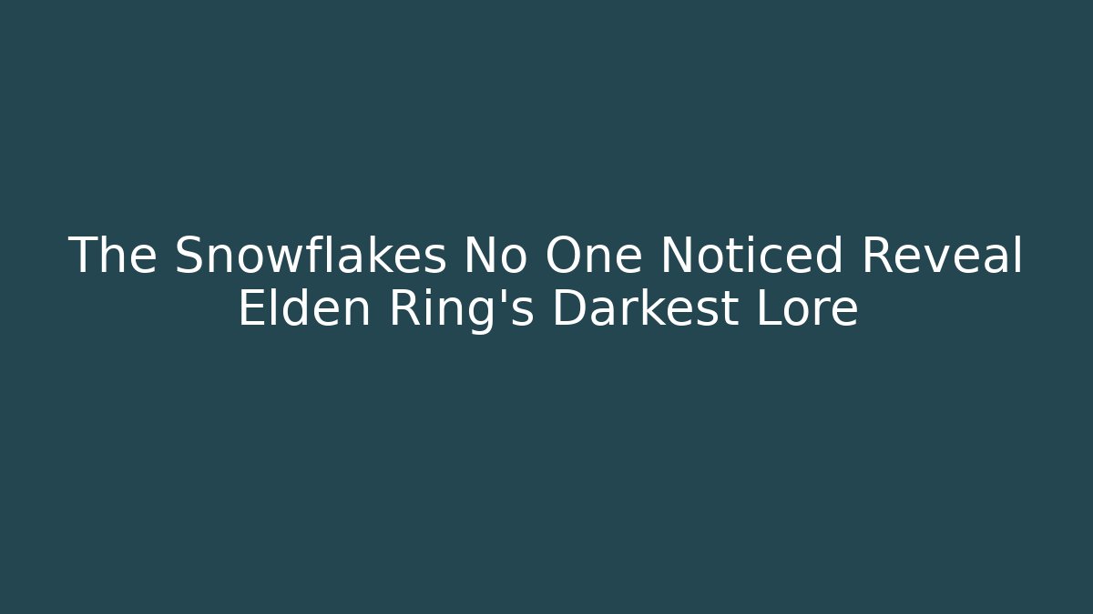 The Snowflakes No One Noticed Reveal Elden Ring's Darkest Lore