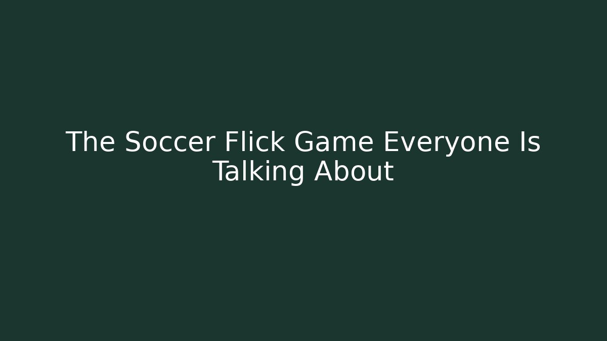 The Soccer Flick Game Everyone Is Talking About