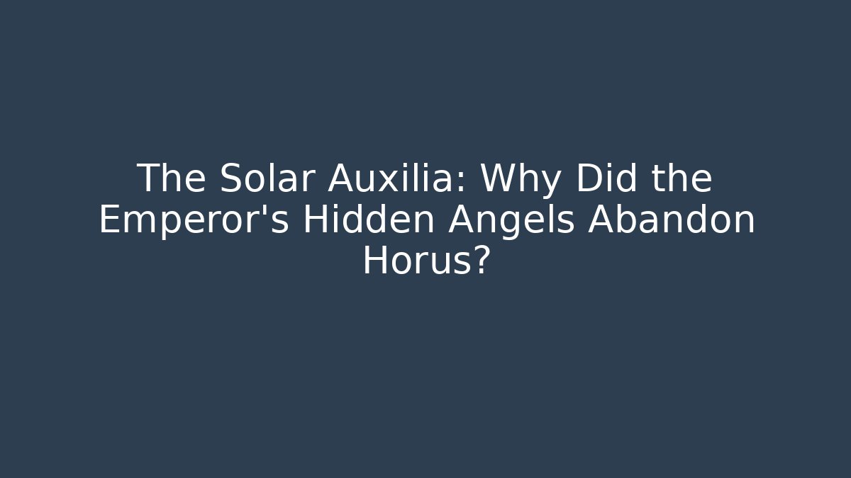 The Solar Auxilia: Why Did the Emperor's Hidden Angels Abandon Horus?