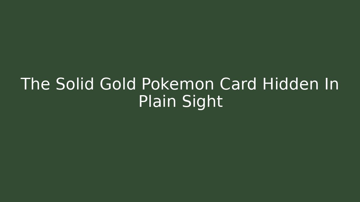 The Solid Gold Pokémon Card Hidden In Plain Sight