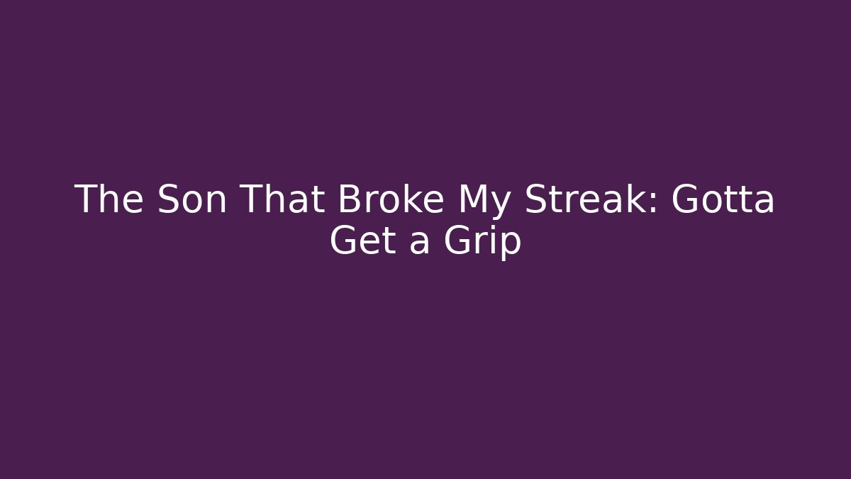The Son That Broke My Streak: Gotta Get a Grip