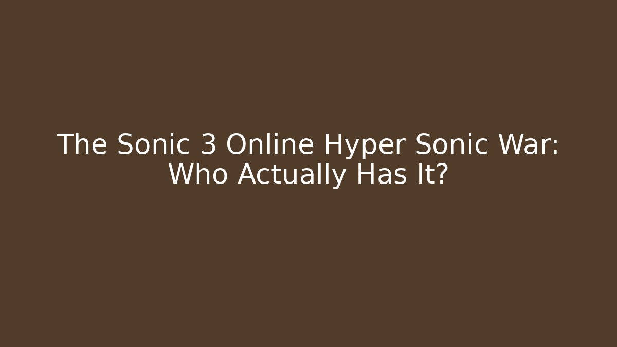 The Sonic 3 Online Hyper Sonic War: Who Actually Has It?