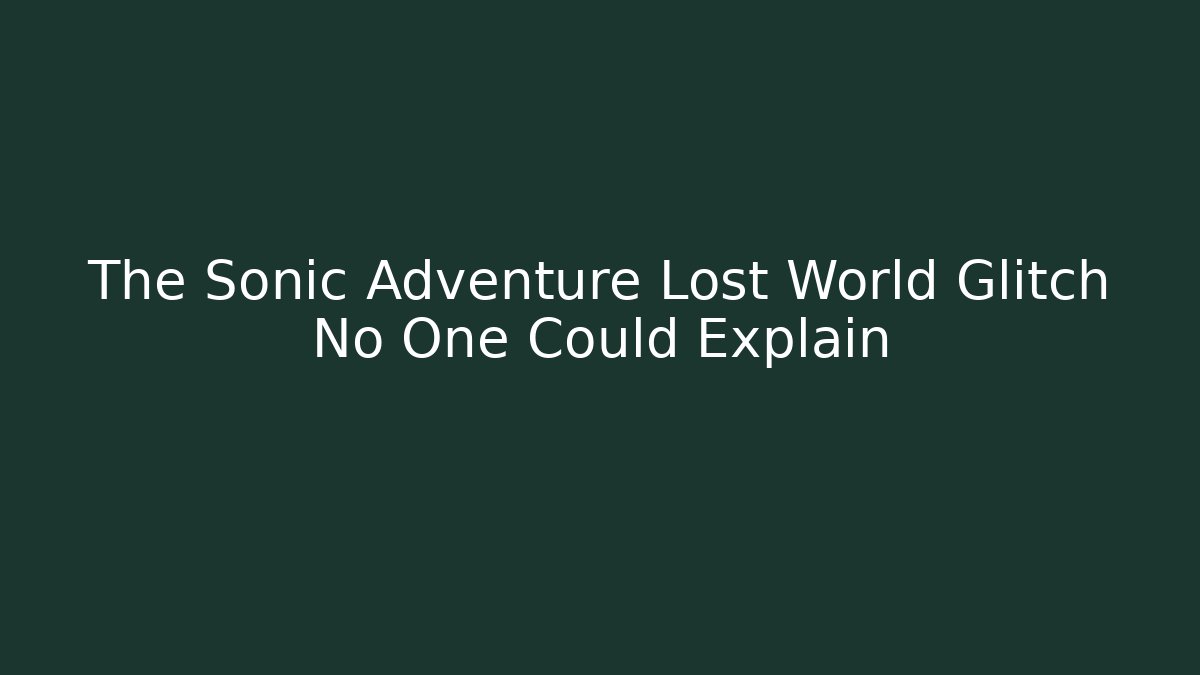 The Sonic Adventure Lost World Glitch No One Could Explain