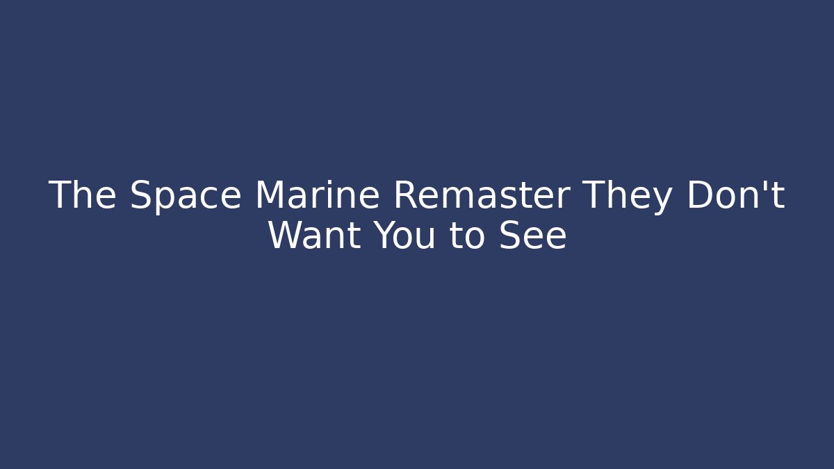 The Space Marine Remaster They Don't Want You to See