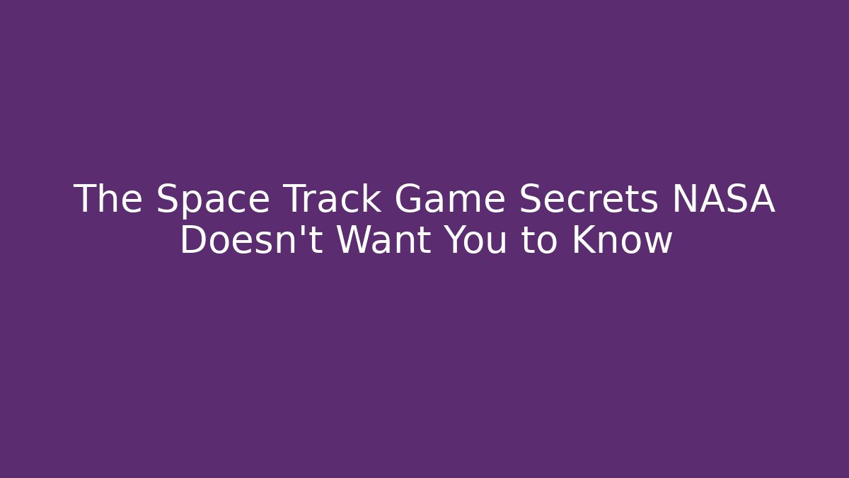 The Space Track Game Secrets NASA Doesn't Want You to Know