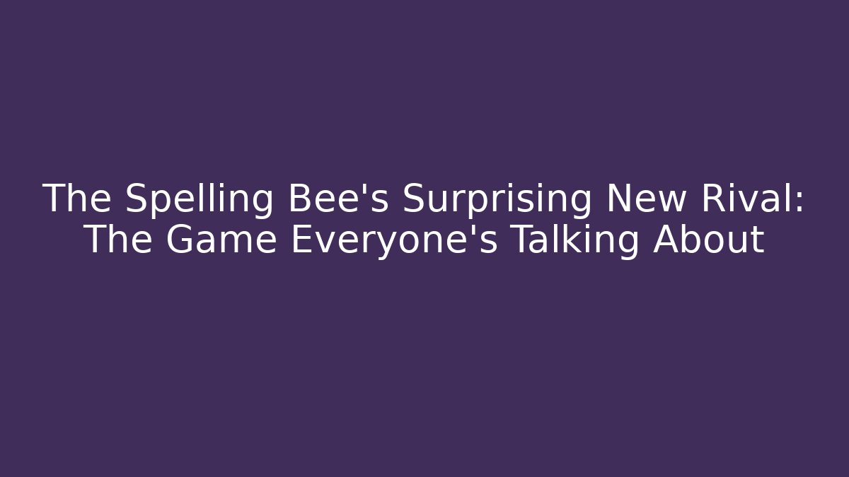 The Spelling Bee's Surprising New Rival: The Game Everyone's Talking About