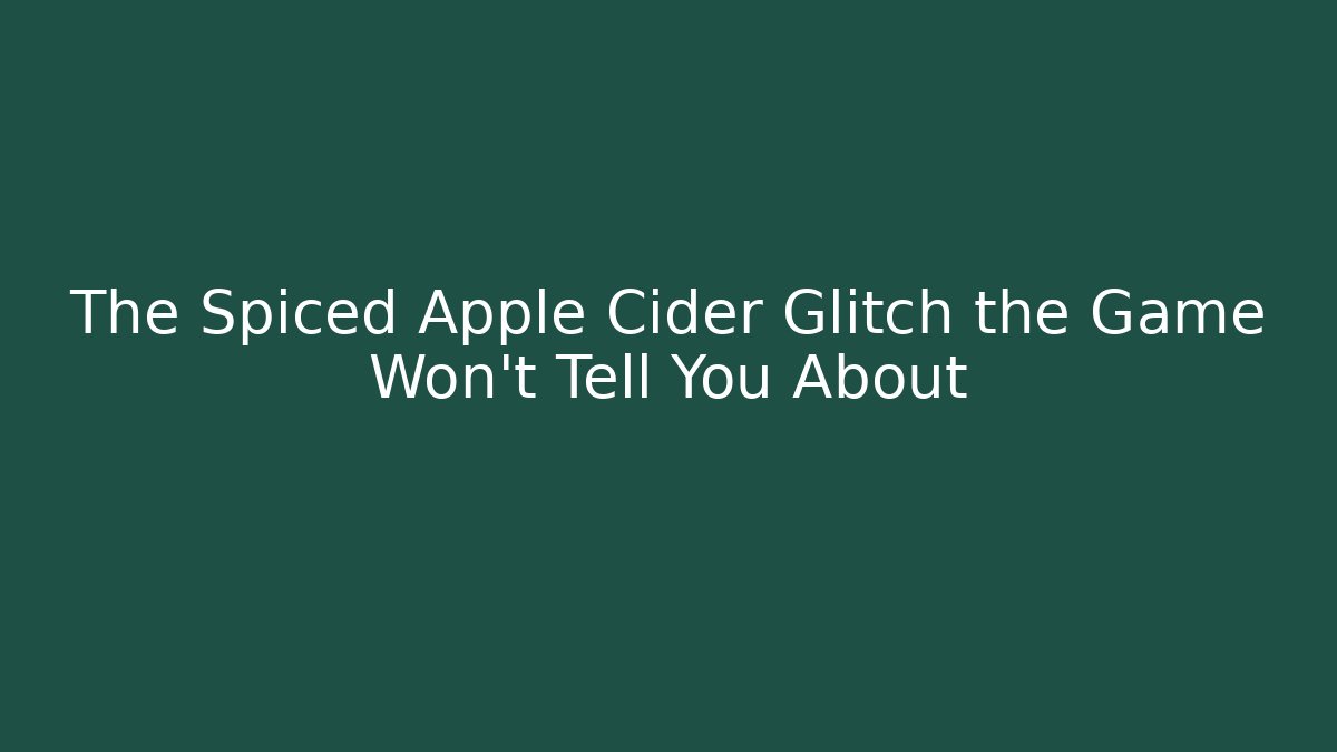 The Spiced Apple Cider Glitch the Game Won't Tell You About