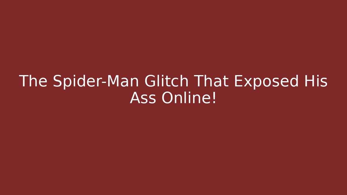 The Spider-Man Glitch That Exposed His Ass Online!