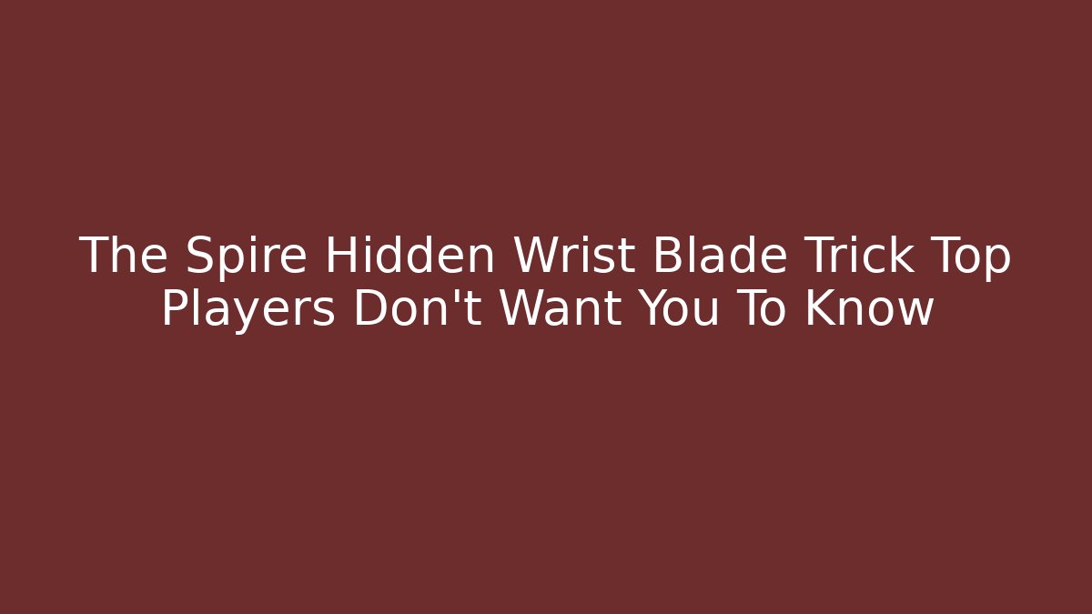 The Spire Hidden Wrist Blade Trick Top Players Don’t Want You To Know
