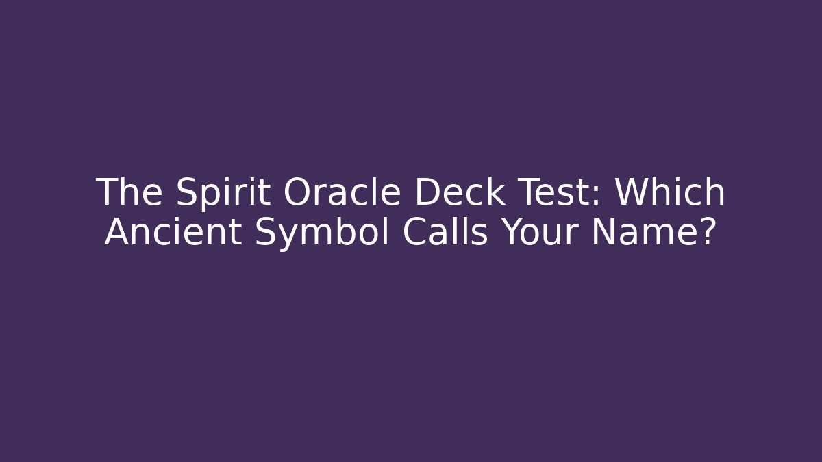 The Spirit Oracle Deck Test: Which Ancient Symbol Calls Your Name?