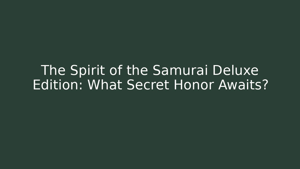 The Spirit of the Samurai Deluxe Edition: What Secret Honor Awaits?