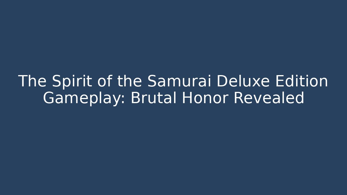 The Spirit of the Samurai Deluxe Edition Gameplay: Brutal Honor Revealed