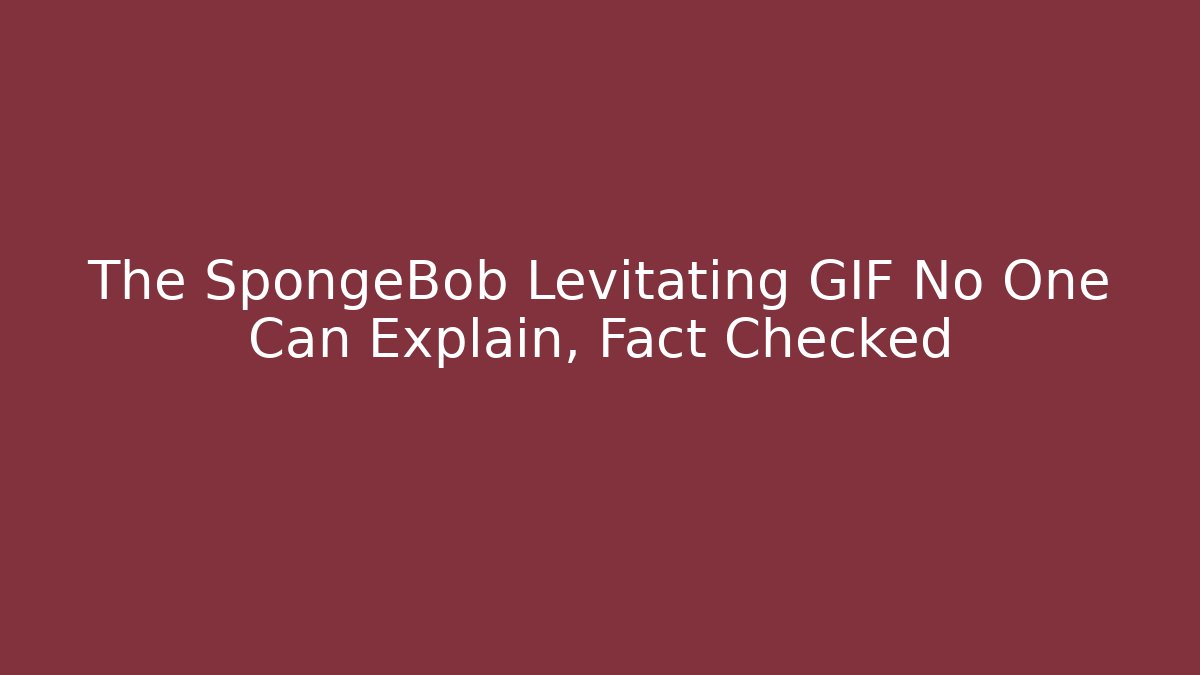 The SpongeBob Levitating GIF No One Can Explain, Fact Checked